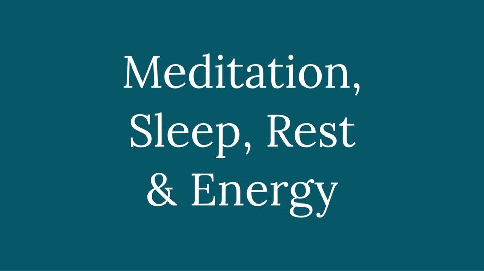 Meditation, Sleep, Rest and Energy