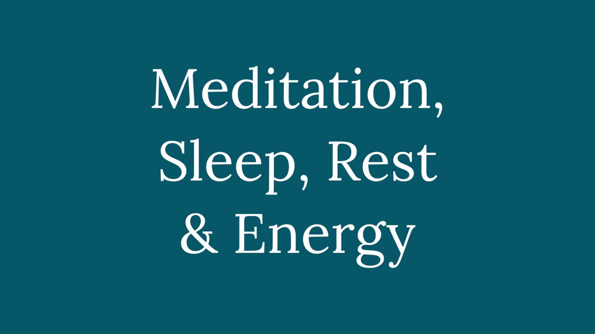 Meditation, Sleep, Rest and Energy